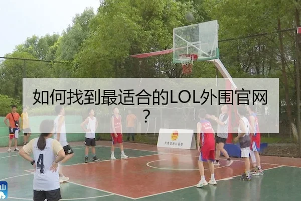 如何找到最适合的LOL外围官网？